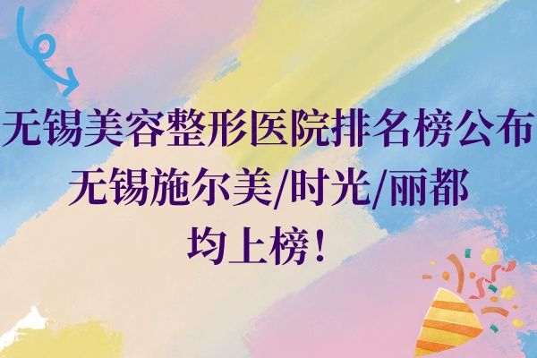 无锡美容整形医院排名榜公布：无锡施尔美/时光/丽都均上榜！