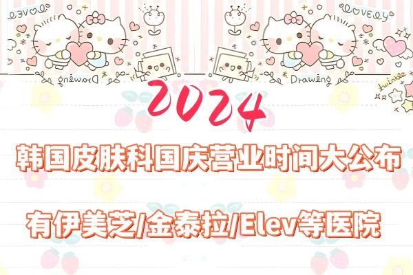 2024韩国皮肤科国庆营业时间大公布：伊美芝/金泰拉/Elev等医院