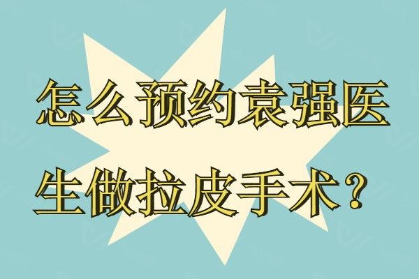 怎么预约袁强医生做拉皮手术www.01www.com